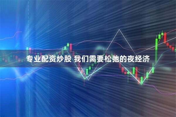 专业配资炒股 我们需要松弛的夜经济