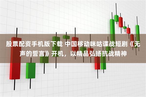 股票配资手机版下载 中国移动咪咕谍战短剧《无声的誓言》开机，以精品弘扬抗战精神