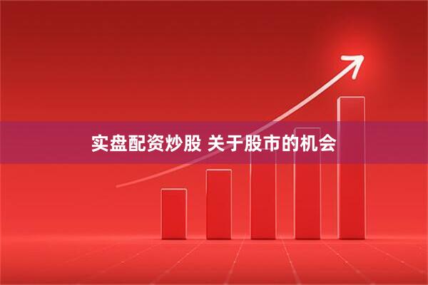 实盘配资炒股 关于股市的机会
