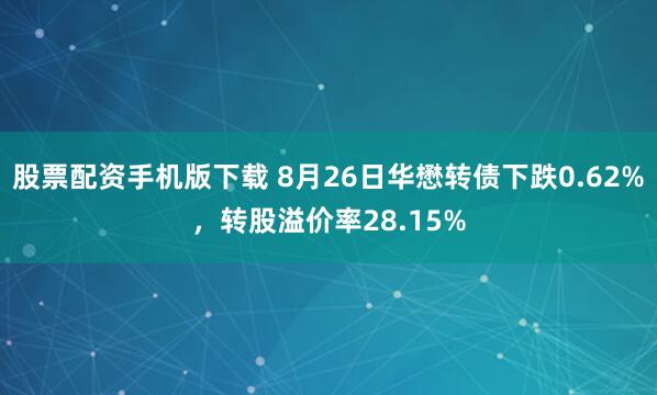 股票配资手机版下载 8月26日华懋转债下跌0.62%，转股溢价率28.15%