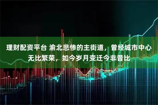 理财配资平台 渝北悲惨的主街道，曾经城市中心无比繁荣，如今岁月变迁今非昔比