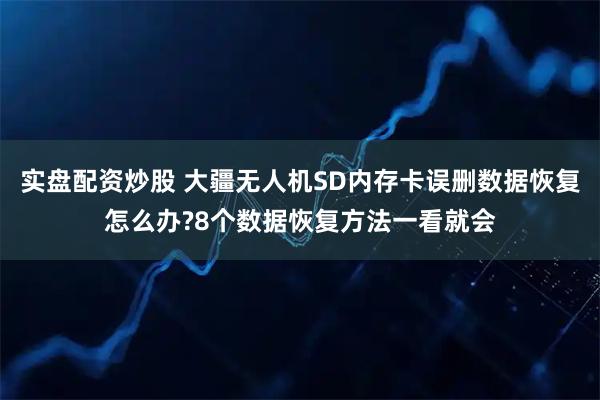 实盘配资炒股 大疆无人机SD内存卡误删数据恢复怎么办?8个数据恢复方法一看就会